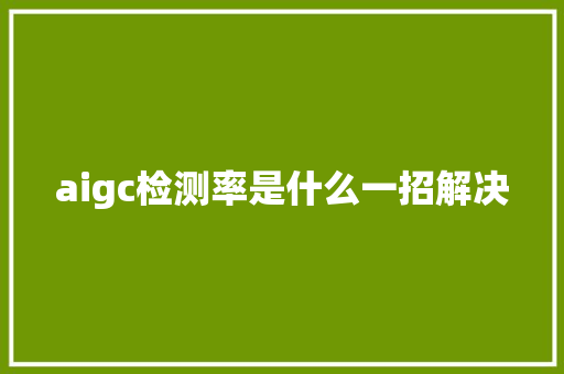 aigc检测率是什么一招解决