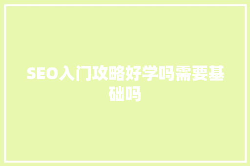SEO入门攻略好学吗需要基础吗