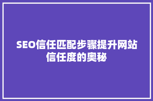 SEO信任匹配步骤提升网站信任度的奥秘