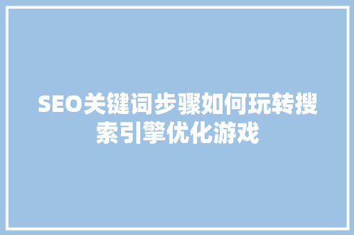 SEO关键词步骤如何玩转搜索引擎优化游戏