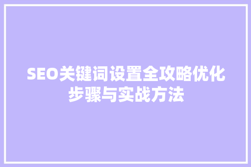SEO关键词设置全攻略优化步骤与实战方法
