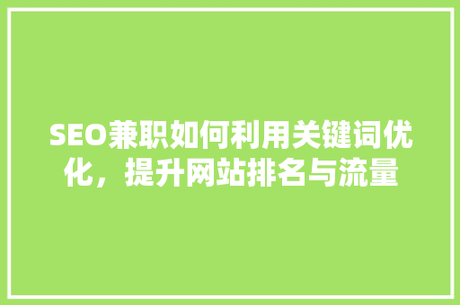 SEO兼职如何利用关键词优化，提升网站排名与流量