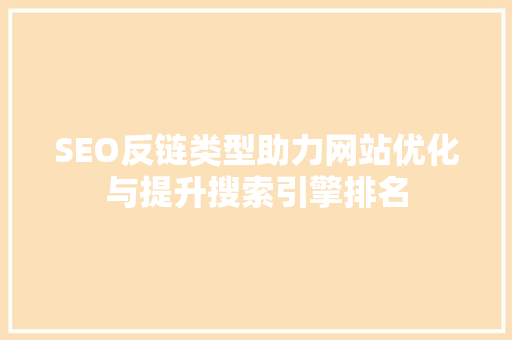 SEO反链类型助力网站优化与提升搜索引擎排名