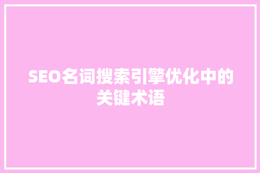 SEO名词搜索引擎优化中的关键术语