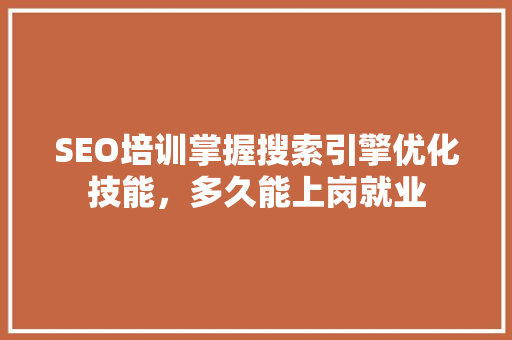 SEO培训掌握搜索引擎优化技能，多久能上岗就业