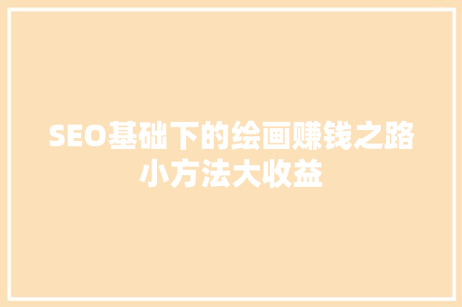 SEO基础下的绘画赚钱之路小方法大收益