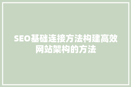 SEO基础连接方法构建高效网站架构的方法