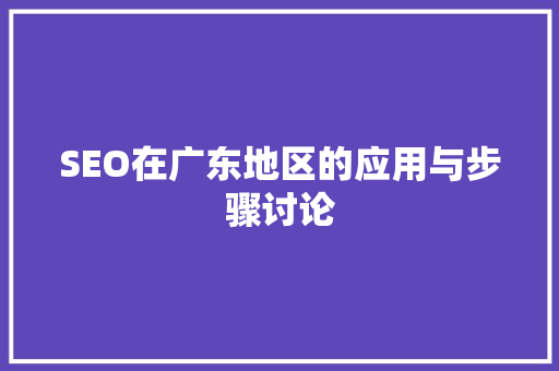 SEO在广东地区的应用与步骤讨论