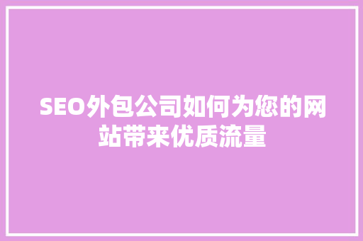SEO外包公司如何为您的网站带来优质流量