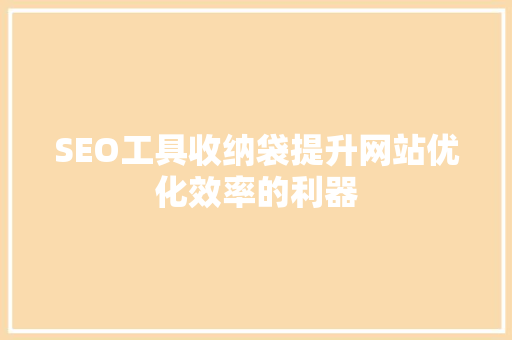 SEO工具收纳袋提升网站优化效率的利器