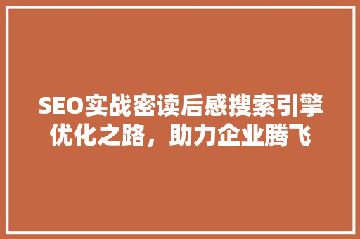 SEO实战密读后感搜索引擎优化之路，助力企业腾飞