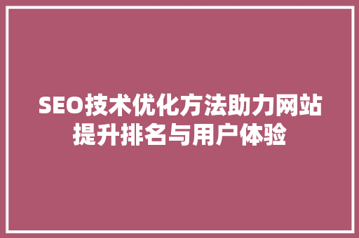 SEO技术优化方法助力网站提升排名与用户体验