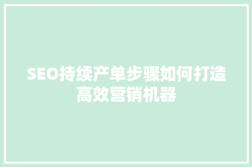 SEO持续产单步骤如何打造高效营销机器