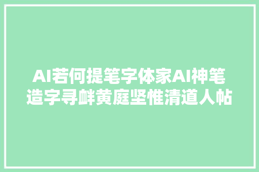 AI若何提笔字体家AI神笔造字寻衅黄庭坚惟清道人帖