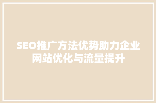 SEO推广方法优势助力企业网站优化与流量提升