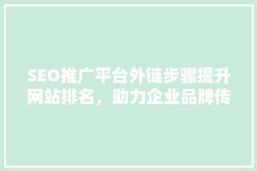 SEO推广平台外链步骤提升网站排名，助力企业品牌传播