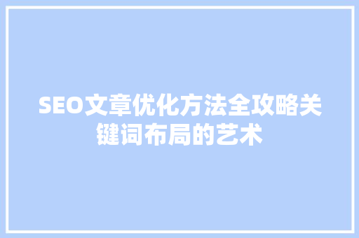 SEO文章优化方法全攻略关键词布局的艺术