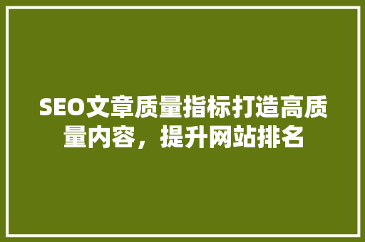 SEO文章质量指标打造高质量内容，提升网站排名