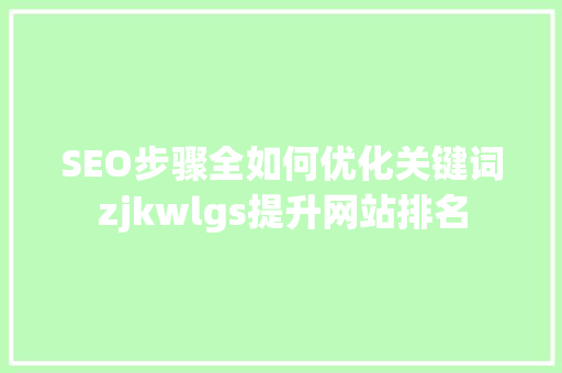 SEO步骤全如何优化关键词zjkwlgs提升网站排名