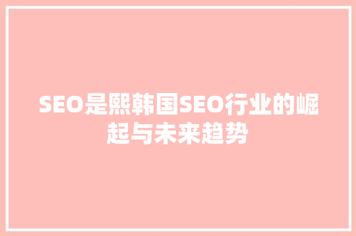 SEO是熙韩国SEO行业的崛起与未来趋势