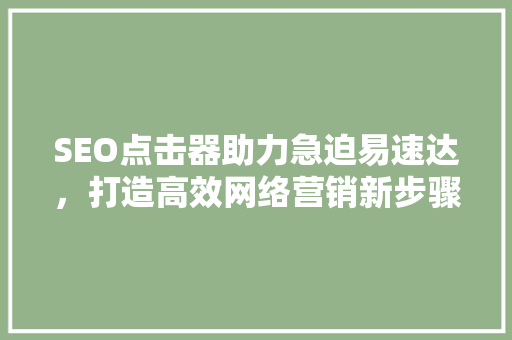 SEO点击器助力急迫易速达，打造高效网络营销新步骤