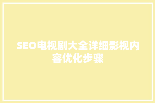 SEO电视剧大全详细影视内容优化步骤