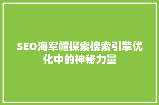 SEO海军帽探索搜索引擎优化中的神秘力量
