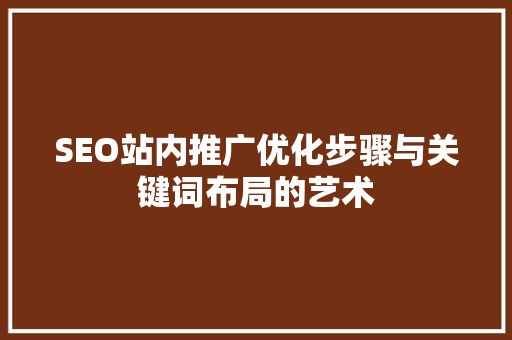 SEO站内推广优化步骤与关键词布局的艺术