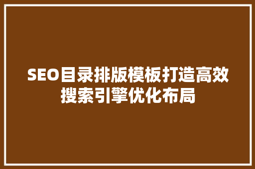SEO目录排版模板打造高效搜索引擎优化布局