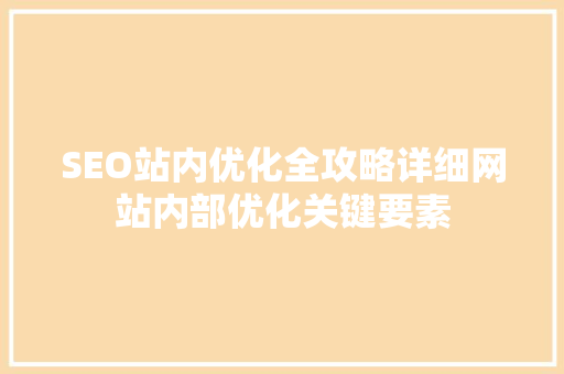 SEO站内优化全攻略详细网站内部优化关键要素