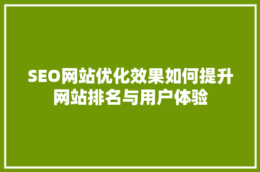 SEO网站优化效果如何提升网站排名与用户体验