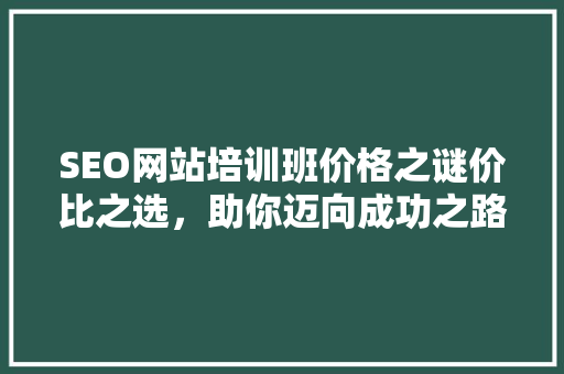 SEO网站培训班价格之谜价比之选，助你迈向成功之路
