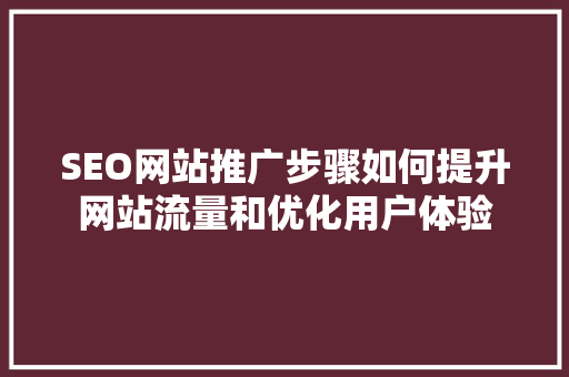 SEO网站推广步骤如何提升网站流量和优化用户体验