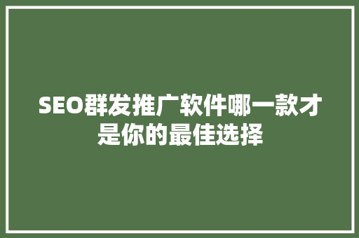 SEO群发推广软件哪一款才是你的最佳选择