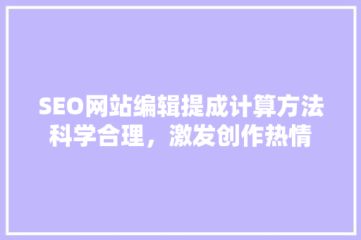 SEO网站编辑提成计算方法科学合理，激发创作热情