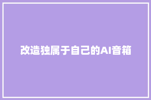 改造独属于自己的AI音箱