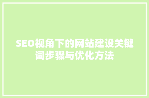 SEO视角下的网站建设关键词步骤与优化方法