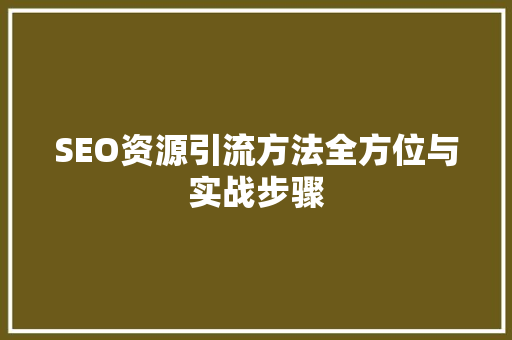 SEO资源引流方法全方位与实战步骤