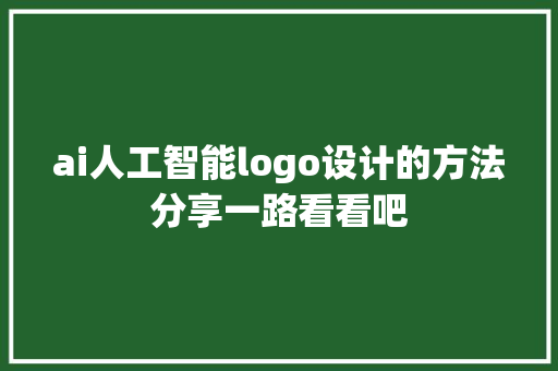 ai人工智能logo设计的方法分享一路看看吧