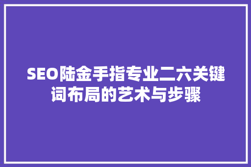 SEO陆金手指专业二六关键词布局的艺术与步骤