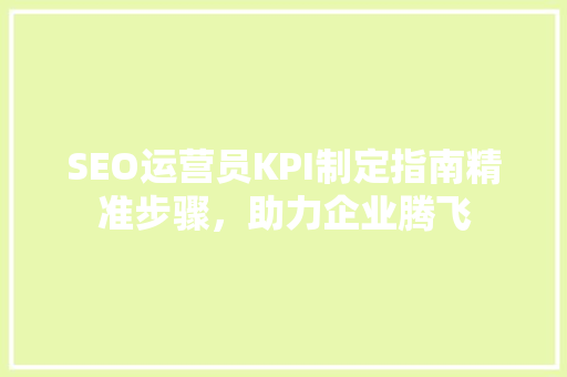 SEO运营员KPI制定指南精准步骤，助力企业腾飞