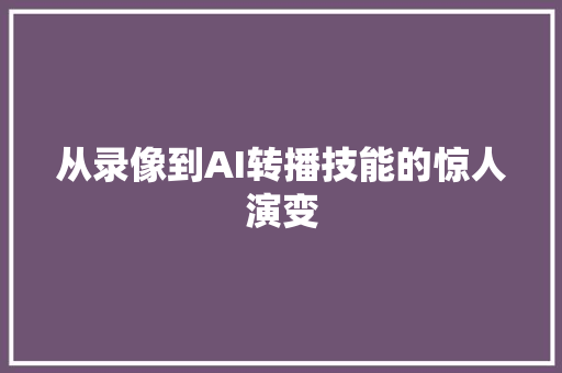 从录像到AI转播技能的惊人演变