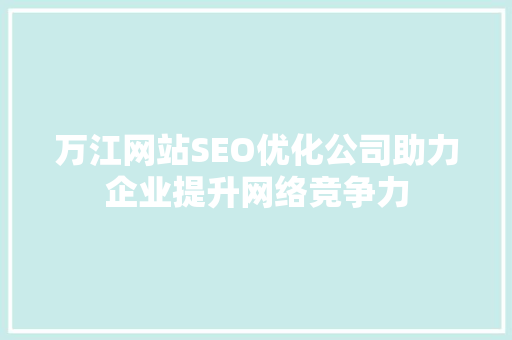 万江网站SEO优化公司助力企业提升网络竞争力