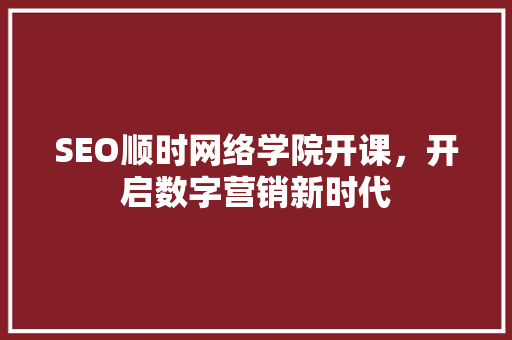 SEO顺时网络学院开课，开启数字营销新时代