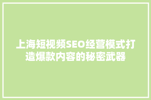 上海短视频SEO经营模式打造爆款内容的秘密武器