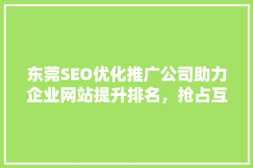东莞SEO优化推广公司助力企业网站提升排名，抢占互联网市场先机