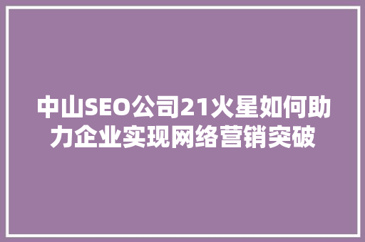 中山SEO公司21火星如何助力企业实现网络营销突破