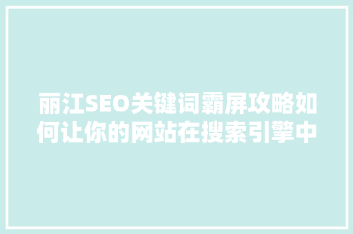丽江SEO关键词霸屏攻略如何让你的网站在搜索引擎中脱颖而出