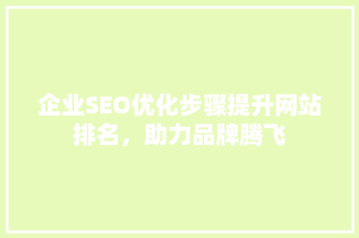 企业SEO优化步骤提升网站排名，助力品牌腾飞