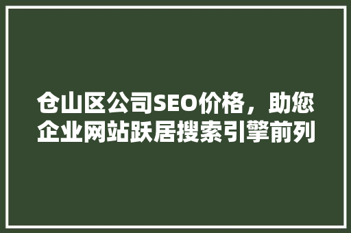 仓山区公司SEO价格，助您企业网站跃居搜索引擎前列